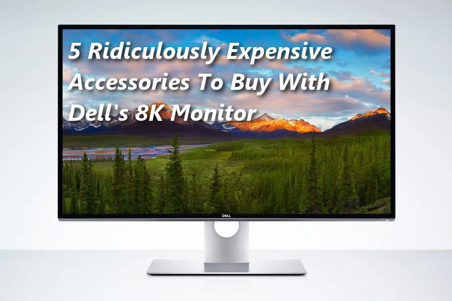 5 Insanely Expensive Accesories To Buy With Dell\'s 8K Monitor