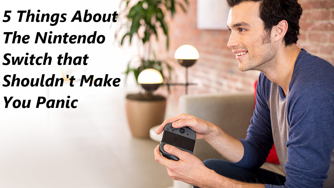 5 Things About The Nintendo Switch That Shouldn\'t Make You Panic
