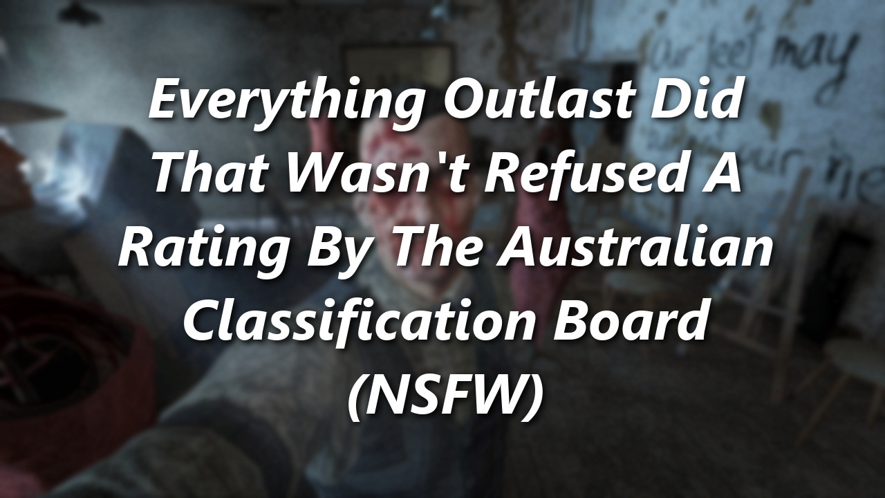 Everything Outlast Did That Wasn\'t Refused A Rating By The Australian Classification Board (NSFW)