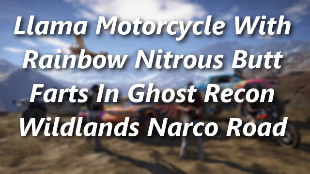 Llama Motorcycle With Rainbow Nitrous Butt Farts in Ghost Recon Wildlands Narco Road #6